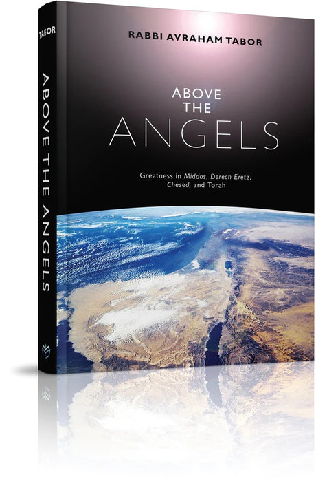 Above the Angels - Greatness in Middos, Derech Eretz, Chesed, and Torah