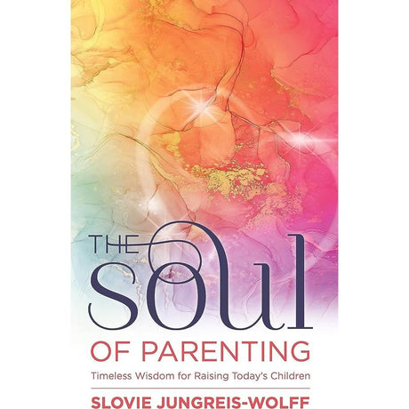The Soul of Parenting - Timeless Wisdom for Raising Today's Childre