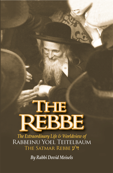 Rebbe - The Extraordinary Life & Worldview of Rabbeinu Yoel Teitelbaum